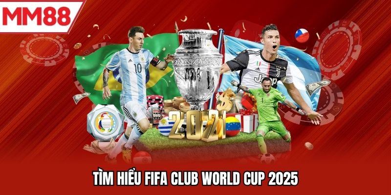 Tìm hiểu FIFA Club World Cup 2025