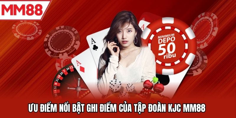 Ưu điểm nổi bật ghi điểm của tập đoàn KJC MM88 